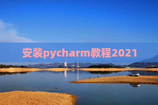 安装pycharm教程2021 安装pycharm教程2021